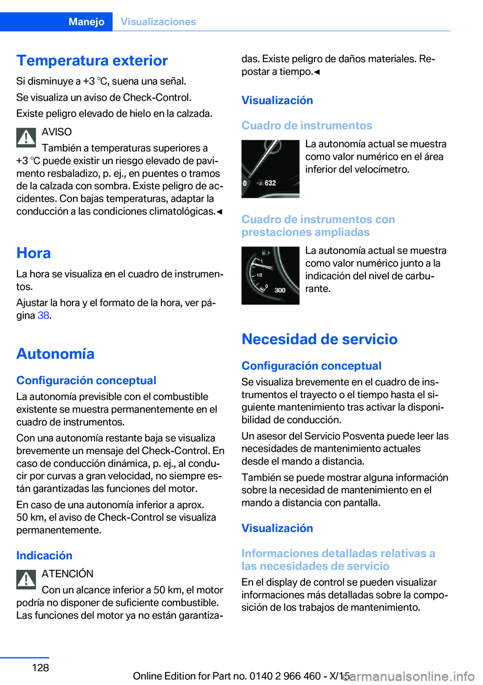BMW 7 SERIES 2016  Manuales de Empleo (in Spanish) Temperatura exterior
Si disminuye a +3 ℃, suena una señal.
Se visualiza un aviso de Check-Control.
Existe peligro elevado de hielo en la calzada.
AVISO
También a temperaturas superiores a
+3 ℃ p