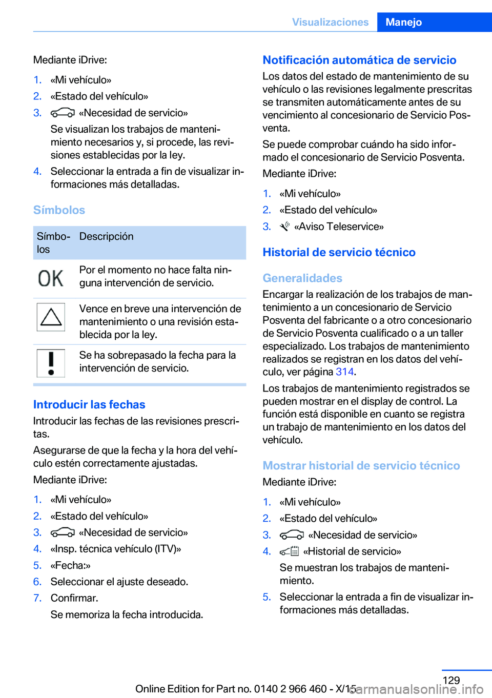 BMW 7 SERIES 2016  Manuales de Empleo (in Spanish) Mediante iDrive:1.«Mi vehículo»2.«Estado del vehículo»3.  «Necesidad de servicio»
Se visualizan los trabajos de manteni‐
miento necesarios y, si procede, las revi‐
siones establecidas por 