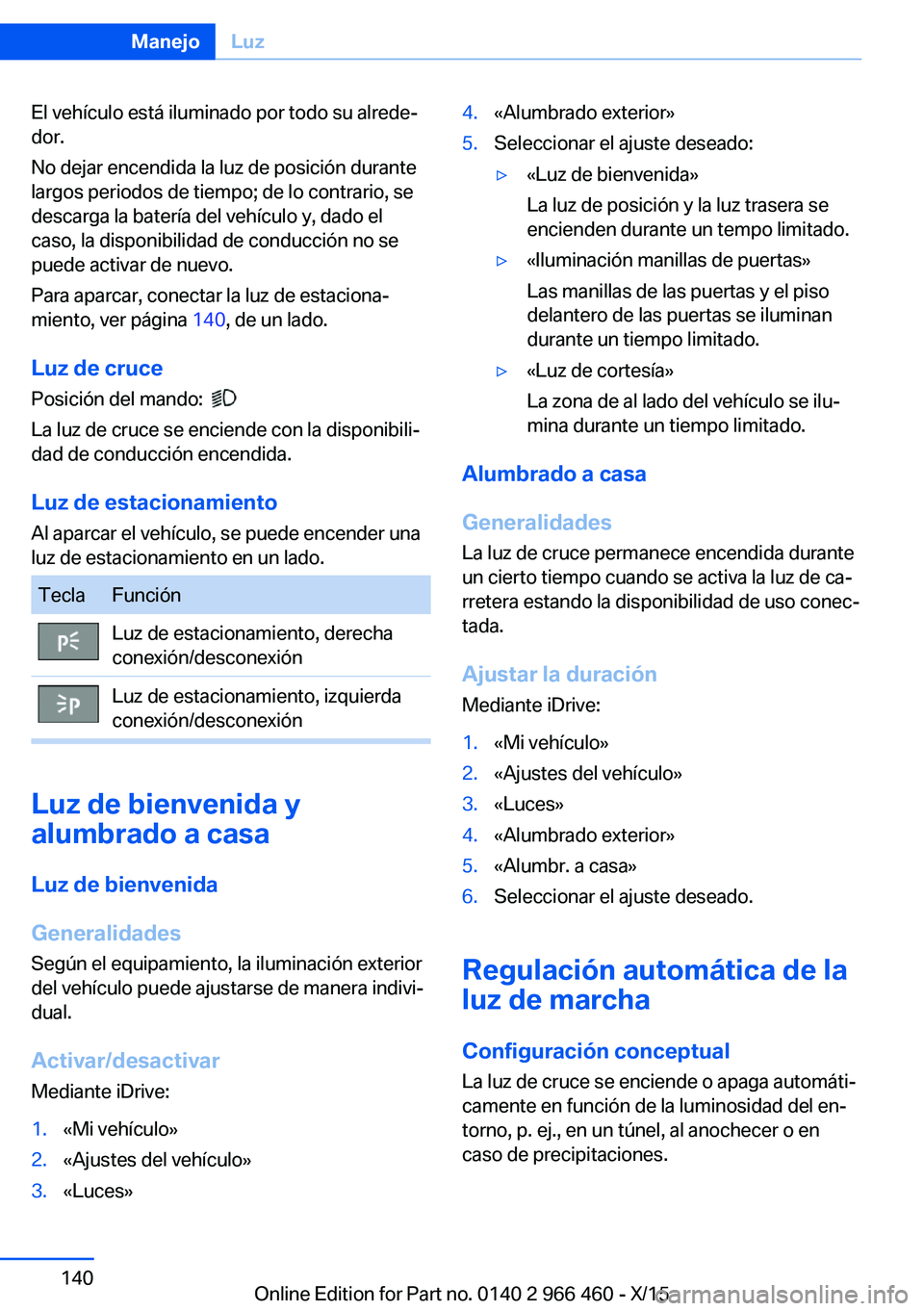 BMW 7 SERIES 2016  Manuales de Empleo (in Spanish) El vehículo está iluminado por todo su alrede‐
dor.
No dejar encendida la luz de posición durante
largos periodos de tiempo; de lo contrario, se
descarga la batería del vehículo y, dado el
caso