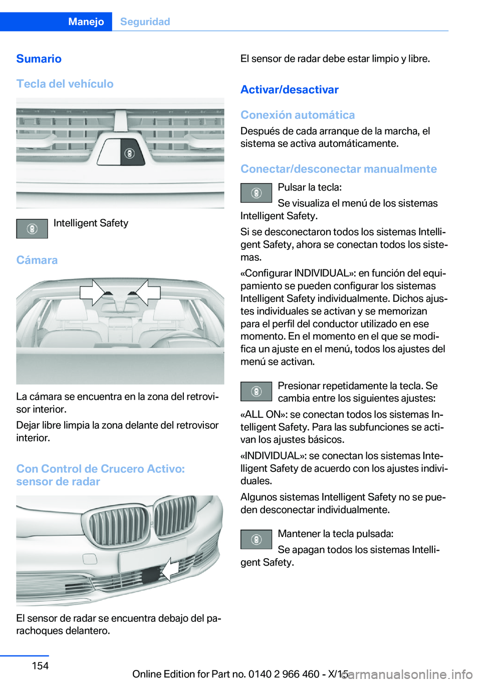BMW 7 SERIES 2016  Manuales de Empleo (in Spanish) Sumario
Tecla del vehículo
Intelligent Safety
Cámara
La cámara se encuentra en la zona del retrovi‐
sor interior.
Dejar libre limpia la zona delante del retrovisor
interior.
Con Control de Crucer