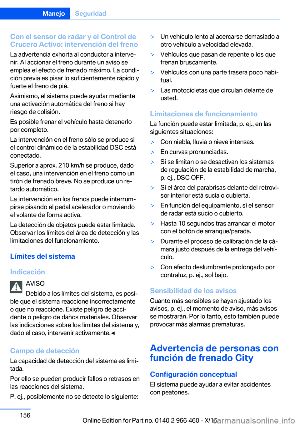 BMW 7 SERIES 2016  Manuales de Empleo (in Spanish) Con el sensor de radar y el Control de
Crucero Activo: intervención del freno
La advertencia exhorta al conductor a interve‐
nir. Al accionar el freno durante un aviso se
emplea el efecto de frenad