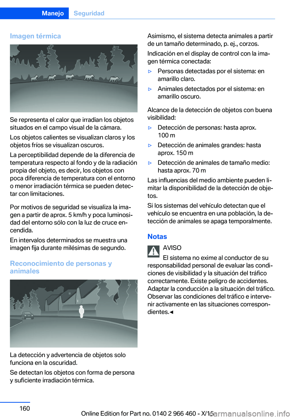 BMW 7 SERIES 2016  Manuales de Empleo (in Spanish) Imagen térmica
Se representa el calor que irradian los objetos
situados en el campo visual de la cámara.
Los objetos calientes se visualizan claros y los
objetos fríos se visualizan oscuros.
La per