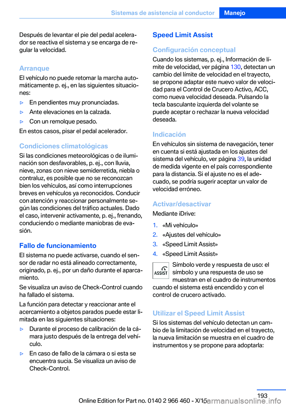 BMW 7 SERIES 2016  Manuales de Empleo (in Spanish) Después de levantar el pie del pedal acelera‐
dor se reactiva el sistema y se encarga de re‐
gular la velocidad.
Arranque El vehículo no puede retomar la marcha auto‐
máticamente p. ej., en l