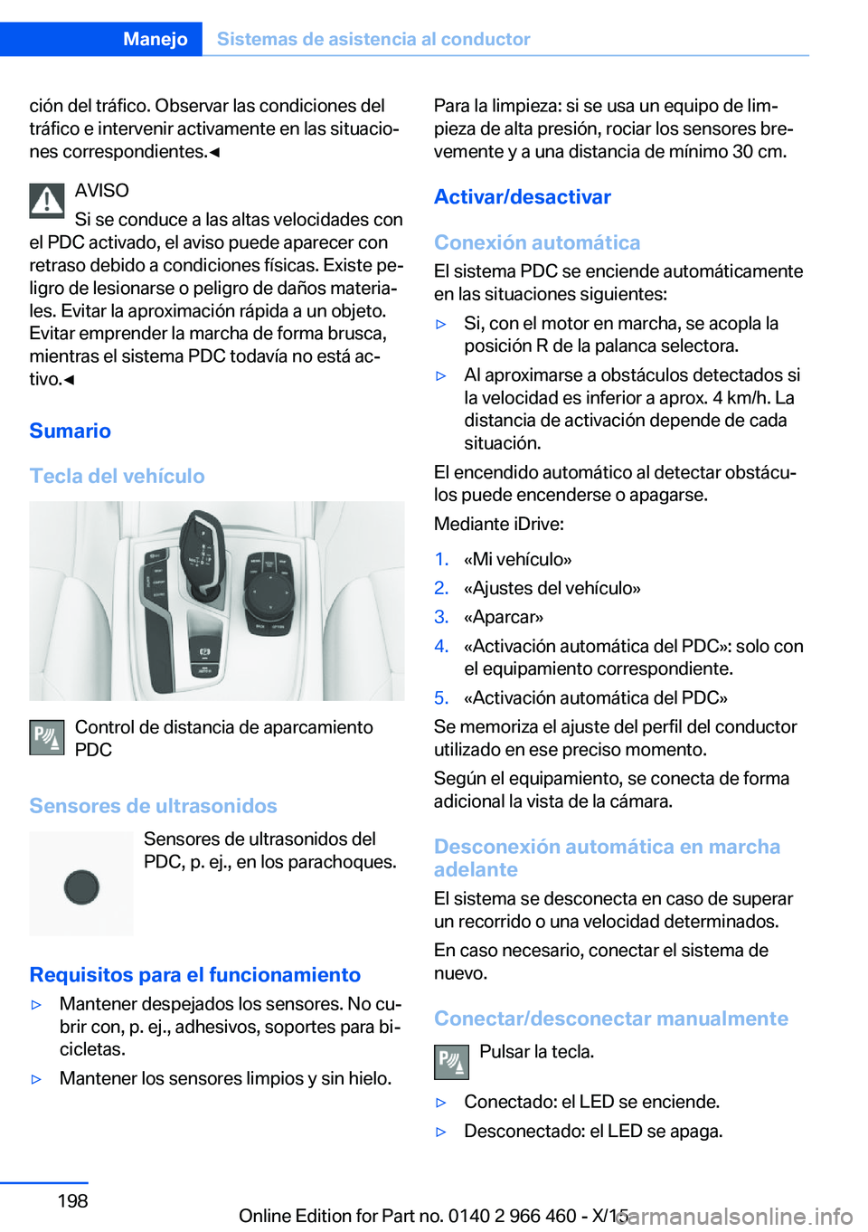 BMW 7 SERIES 2016  Manuales de Empleo (in Spanish) ción del tráfico. Observar las condiciones del
tráfico e intervenir activamente en las situacio‐
nes correspondientes.◀
AVISO
Si se conduce a las altas velocidades con
el PDC activado, el aviso
