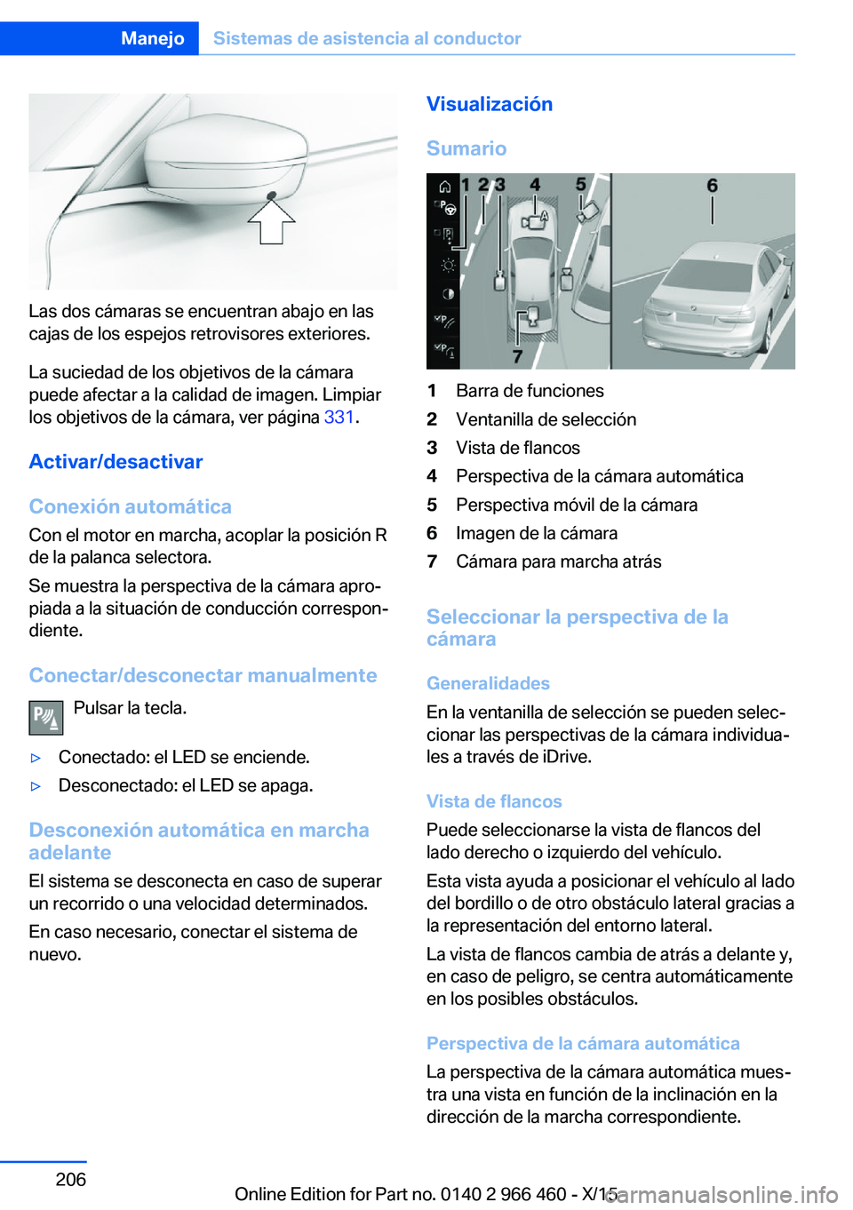BMW 7 SERIES 2016 Manuales de Empleo (in Spanish) Las dos cámaras se encuentran abajo en las
cajas de los espejos retrovisores exteriores.
La suciedad de los objetivos de la cámara
puede afectar a la calidad de imagen. Limpiar
los objetivos de la c BMW 7 SERIES 2016 Manuales de Empleo (in Spanish) Las dos cámaras se encuentran abajo en las
cajas de los espejos retrovisores exteriores.
La suciedad de los objetivos de la cámara
puede afectar a la calidad de imagen. Limpiar
los objetivos de la c