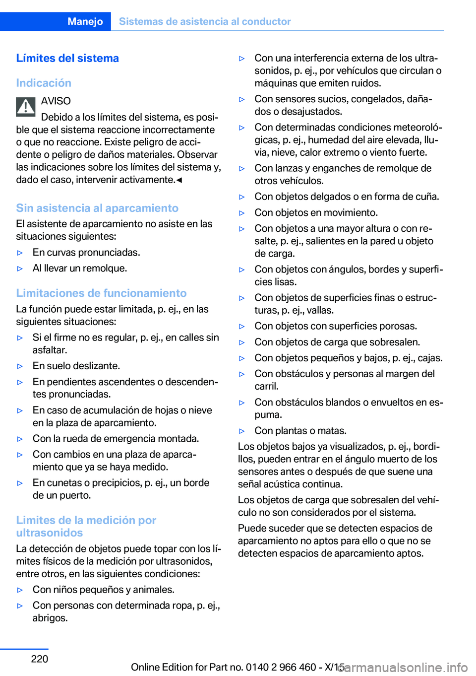 BMW 7 SERIES 2016 Manuales de Empleo (in Spanish) Límites del sistema
Indicación AVISO
Debido a los límites del sistema, es posi‐
ble que el sistema reaccione incorrectamente
o que no reaccione. Existe peligro de acci‐
dente o peligro de daño BMW 7 SERIES 2016 Manuales de Empleo (in Spanish) Límites del sistema
Indicación AVISO
Debido a los límites del sistema, es posi‐
ble que el sistema reaccione incorrectamente
o que no reaccione. Existe peligro de acci‐
dente o peligro de daño