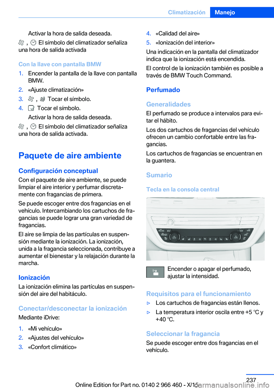 BMW 7 SERIES 2016  Manuales de Empleo (in Spanish) Activar la hora de salida deseada.
  ,    El símbolo del climatizador señaliza
una hora de salida activada
Con la llave con pantalla BMW
1.Encender la pantalla de la llave con pantalla
BMW.2.«Ajust