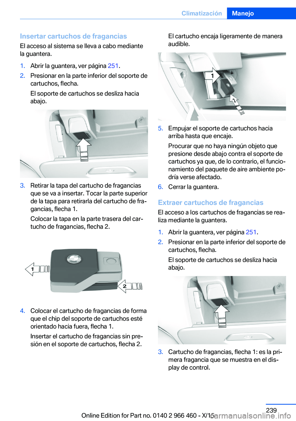 BMW 7 SERIES 2016  Manuales de Empleo (in Spanish) Insertar cartuchos de fraganciasEl acceso al sistema se lleva a cabo mediante
la guantera.1.Abrir la guantera, ver página  251.2.Presionar en la parte inferior del soporte de
cartuchos, flecha.
El so