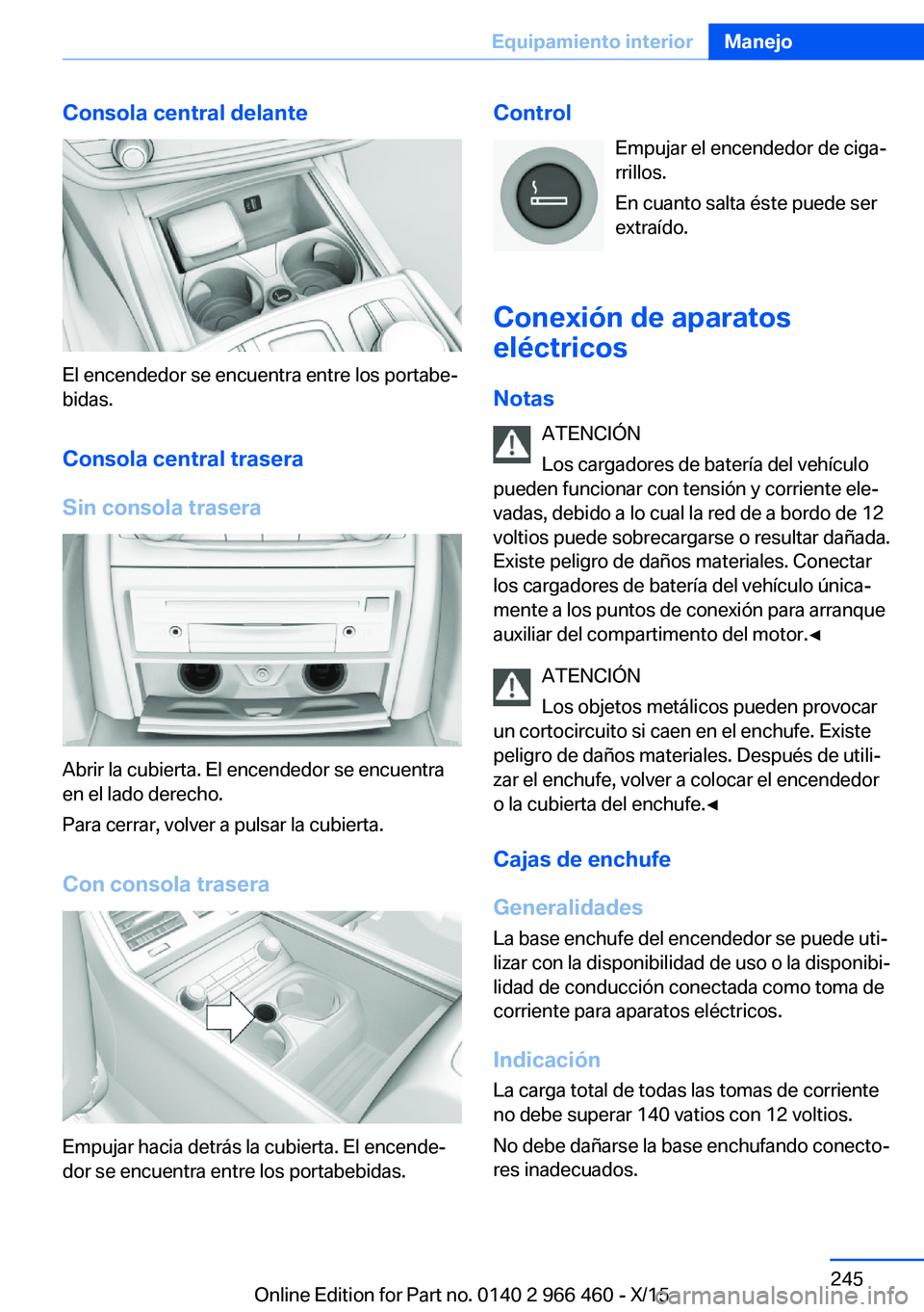 BMW 7 SERIES 2016  Manuales de Empleo (in Spanish) Consola central delante
El encendedor se encuentra entre los portabe‐
bidas.
Consola central trasera
Sin consola trasera
Abrir la cubierta. El encendedor se encuentra
en el lado derecho.
Para cerrar