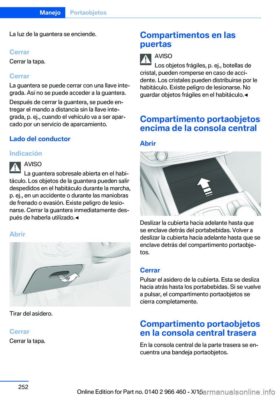 BMW 7 SERIES 2016  Manuales de Empleo (in Spanish) La luz de la guantera se enciende.
Cerrar Cerrar la tapa.
Cerrar La guantera se puede cerrar con una llave inte‐
grada. Así no se puede acceder a la guantera.
Después de cerrar la guantera, se pue