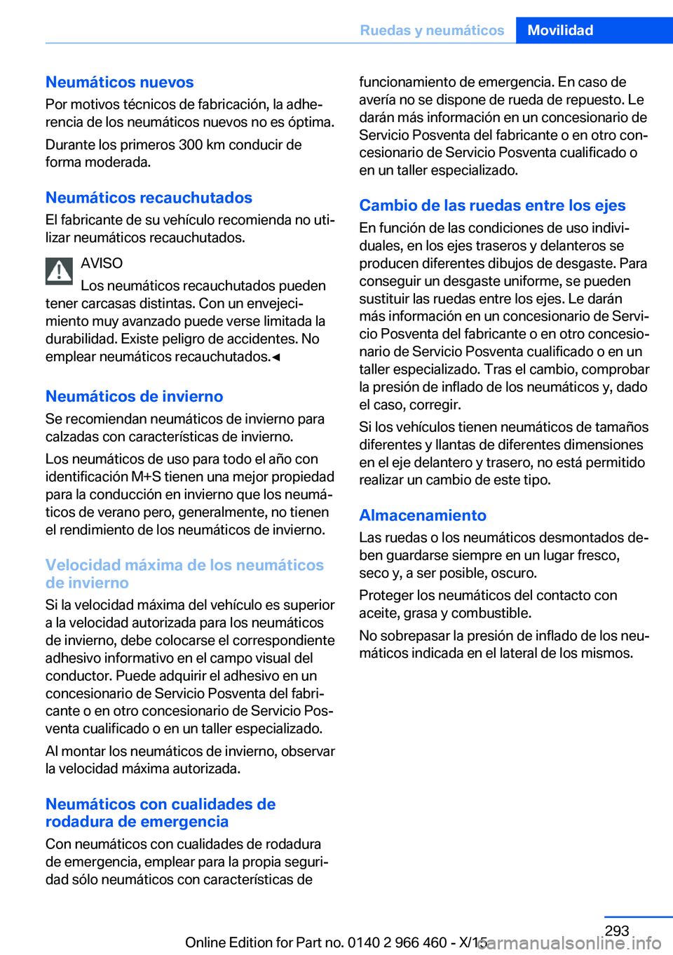 BMW 7 SERIES 2016  Manuales de Empleo (in Spanish) Neumáticos nuevos
Por motivos técnicos de fabricación, la adhe‐
rencia de los neumáticos nuevos no es óptima.
Durante los primeros 300 km conducir de forma moderada.
Neumáticos recauchutados
E