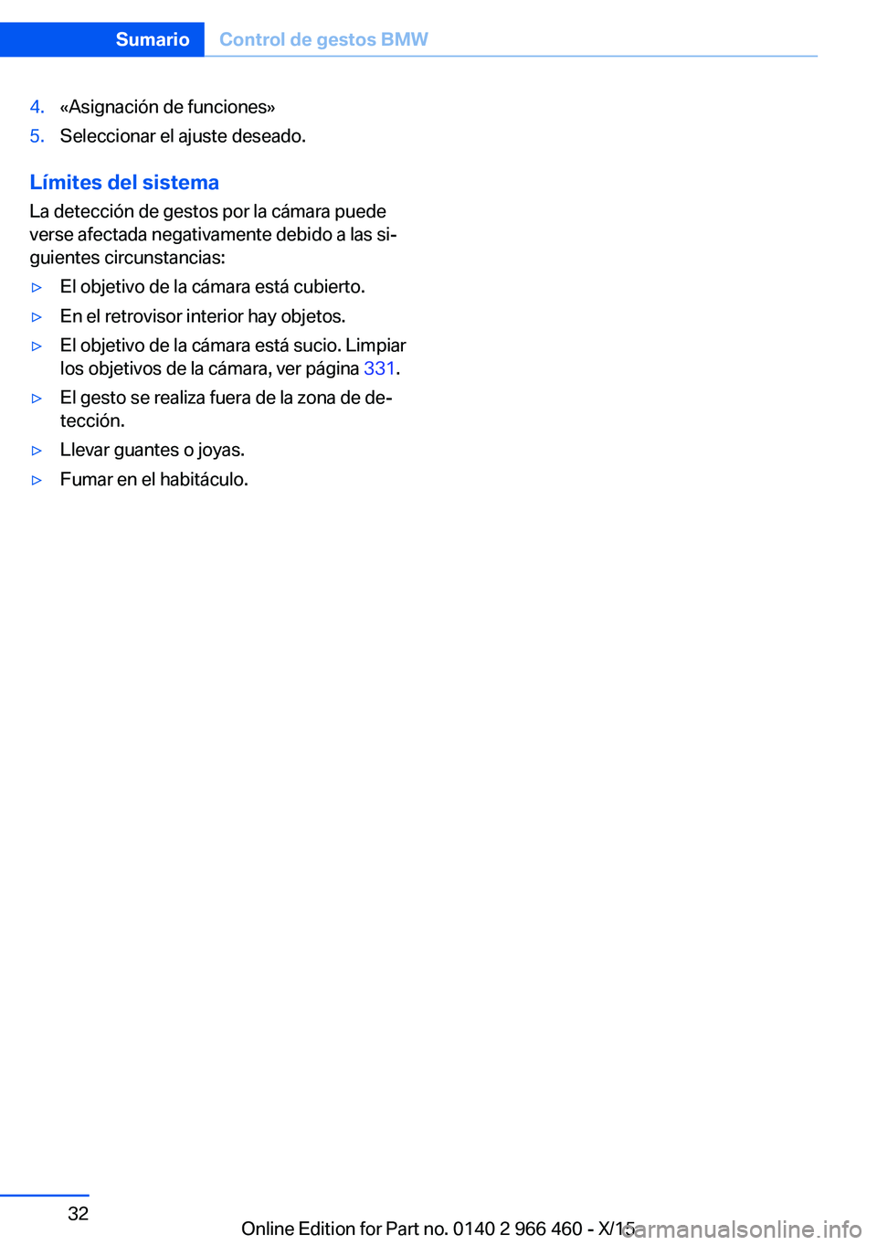 BMW 7 SERIES 2016 Manuales de Empleo (in Spanish) 4.«Asignación de funciones»5.Seleccionar el ajuste deseado.
Límites del sistema
La detección de gestos por la cámara puede
verse afectada negativamente debido a las si‐
guientes circunstancias BMW 7 SERIES 2016 Manuales de Empleo (in Spanish) 4.«Asignación de funciones»5.Seleccionar el ajuste deseado.
Límites del sistema
La detección de gestos por la cámara puede
verse afectada negativamente debido a las si‐
guientes circunstancias