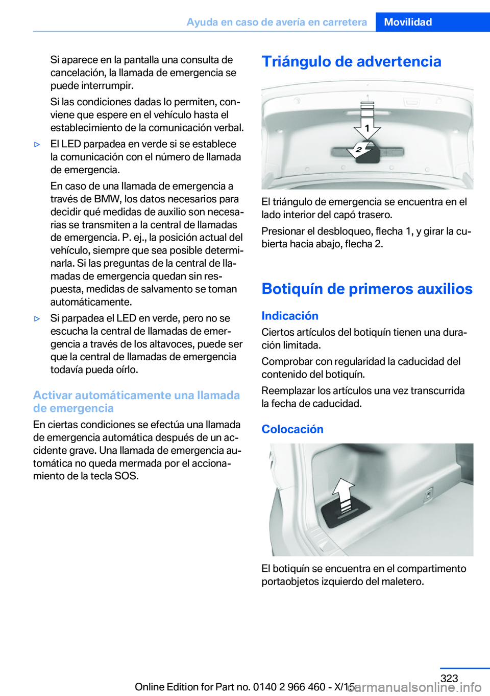 BMW 7 SERIES 2016  Manuales de Empleo (in Spanish) Si aparece en la pantalla una consulta de
cancelación, la llamada de emergencia se
puede interrumpir.
Si las condiciones dadas lo permiten, con‐
viene que espere en el vehículo hasta el
establecim
