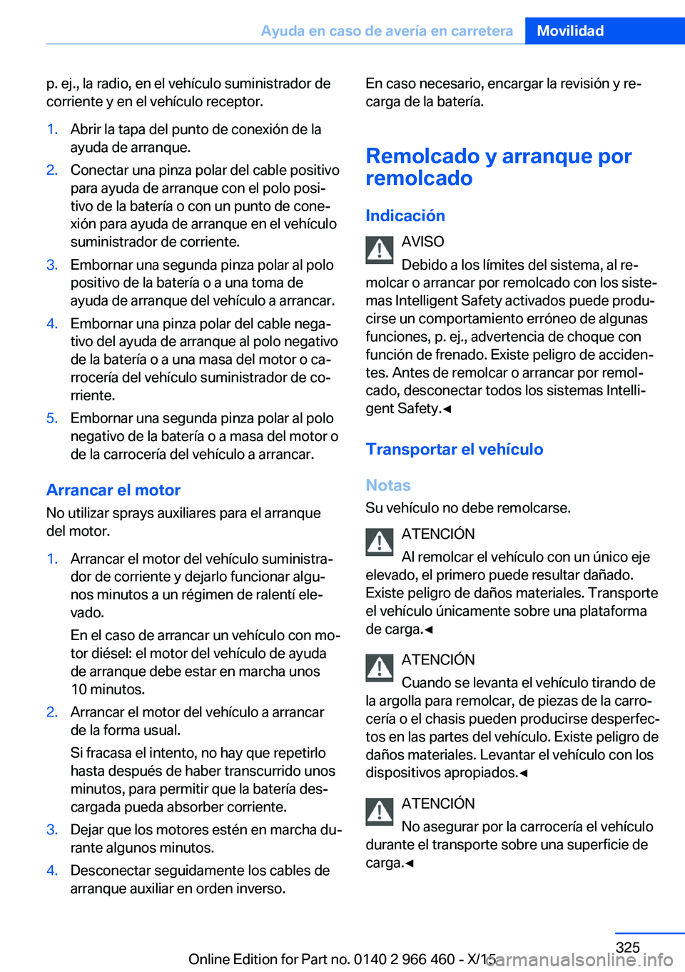 BMW 7 SERIES 2016  Manuales de Empleo (in Spanish) p. ej., la radio, en el vehículo suministrador de
corriente y en el vehículo receptor.1.Abrir la tapa del punto de conexión de la
ayuda de arranque.2.Conectar una pinza polar del cable positivo
par