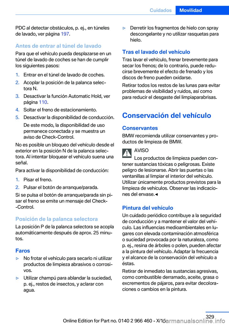 BMW 7 SERIES 2016  Manuales de Empleo (in Spanish) PDC al detectar obstáculos, p. ej., en túneles
de lavado, ver página  197.
Antes de entrar al túnel de lavado Para que el vehículo pueda desplazarse en un
túnel de lavado de coches se han de cum