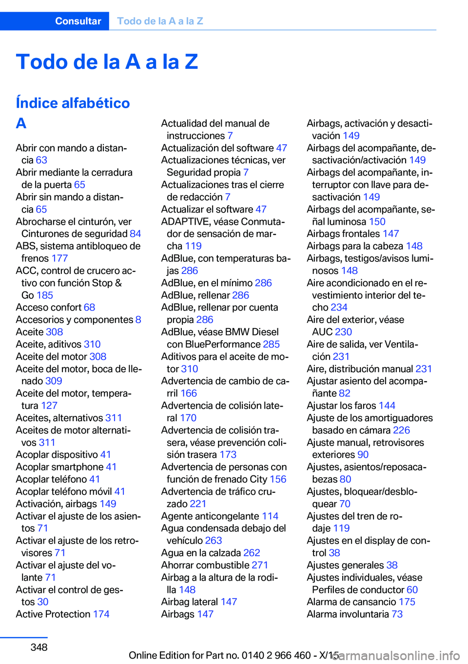 BMW 7 SERIES 2016  Manuales de Empleo (in Spanish) Todo de la A a la Z
Índice alfabéticoA Abrir con mando a distan‐ cia  63 
Abrir mediante la cerradura de la puerta  65 
Abrir sin mando a distan‐ cia  65 
Abrocharse el cinturón, ver Cinturones