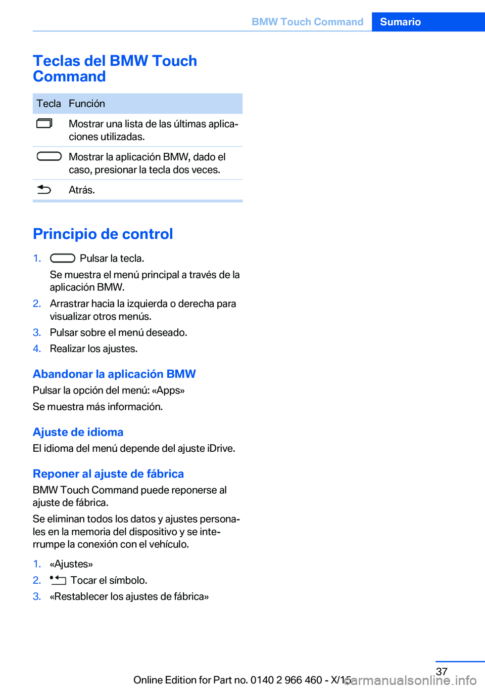 BMW 7 SERIES 2016 Manuales de Empleo (in Spanish) Teclas del BMW Touch
CommandTeclaFunciónMostrar una lista de las últimas aplica‐
ciones utilizadas.Mostrar la aplicación BMW, dado el
caso, presionar la tecla dos veces.Atrás.
Principio de contr BMW 7 SERIES 2016 Manuales de Empleo (in Spanish) Teclas del BMW Touch
CommandTeclaFunciónMostrar una lista de las últimas aplica‐
ciones utilizadas.Mostrar la aplicación BMW, dado el
caso, presionar la tecla dos veces.Atrás.
Principio de contr