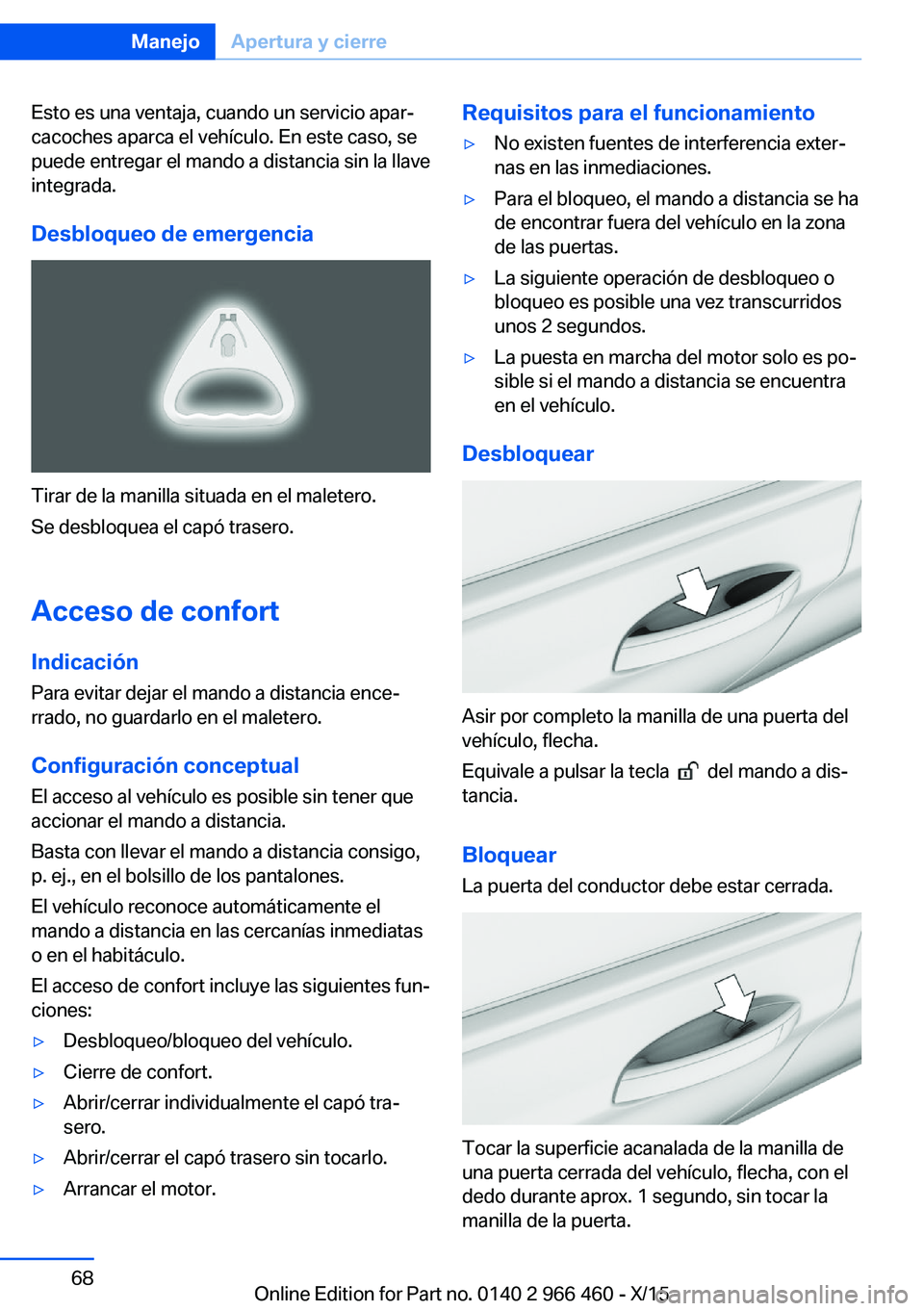 BMW 7 SERIES 2016 Manuales de Empleo (in Spanish) Esto es una ventaja, cuando un servicio apar‐
cacoches aparca el vehículo. En este caso, se
puede entregar el mando a distancia sin la llave
integrada.
Desbloqueo de emergencia
Tirar de la manilla BMW 7 SERIES 2016 Manuales de Empleo (in Spanish) Esto es una ventaja, cuando un servicio apar‐
cacoches aparca el vehículo. En este caso, se
puede entregar el mando a distancia sin la llave
integrada.
Desbloqueo de emergencia
Tirar de la manilla