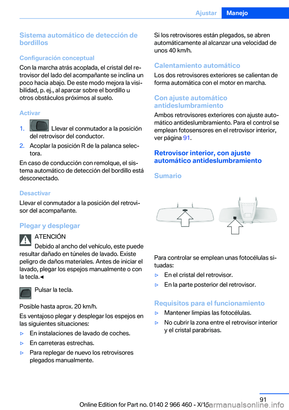 BMW 7 SERIES 2016  Manuales de Empleo (in Spanish) Sistema automático de detección de
bordillos
Configuración conceptual
Con la marcha atrás acoplada, el cristal del re‐
trovisor del lado del acompañante se inclina un poco hacia abajo. De este 