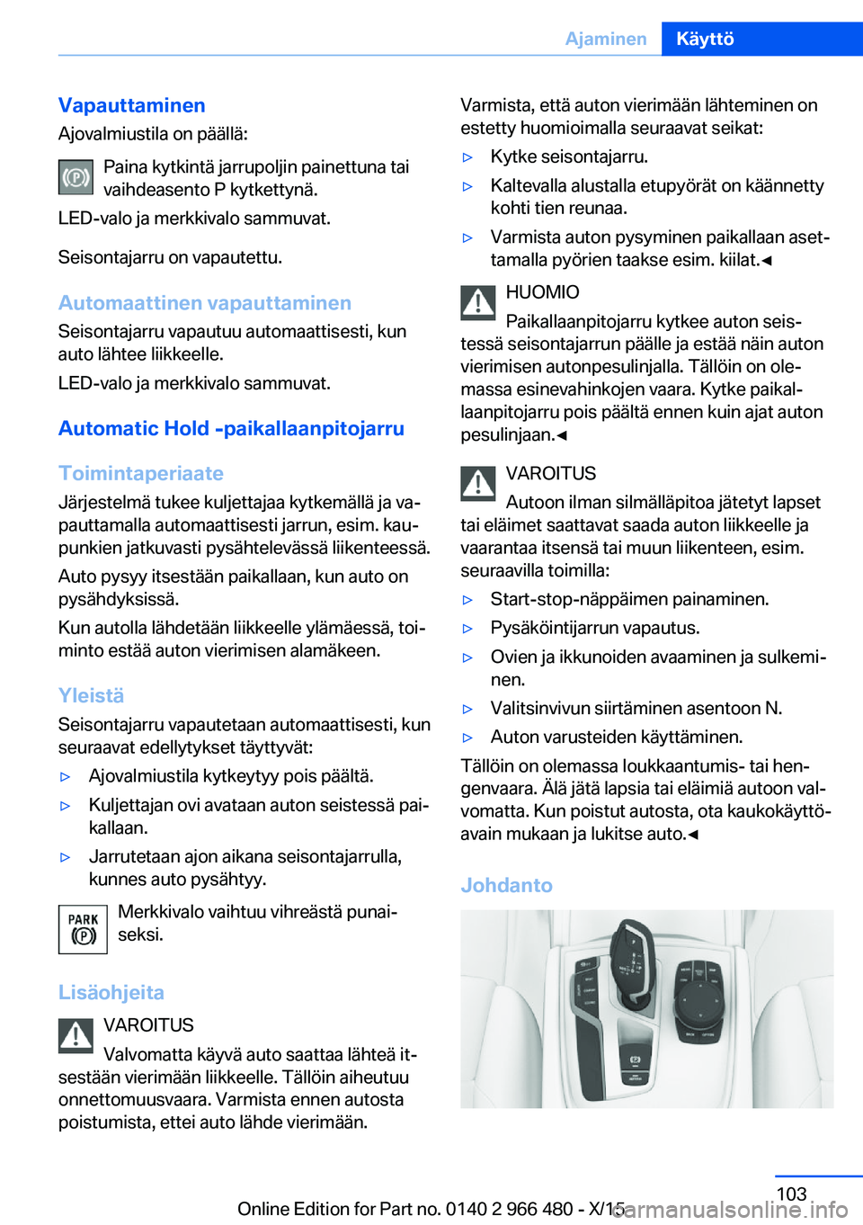 BMW 7 SERIES 2016 Omistajan Käsikirja (in Finnish) Vapauttaminen
Ajovalmiustila on päällä:
Paina kytkintä jarrupoljin painettuna tai
vaihdeasento P kytkettynä.
LED-valo ja merkkivalo sammuvat.
Seisontajarru on vapautettu.
Automaattinen vapauttami BMW 7 SERIES 2016 Omistajan Käsikirja (in Finnish) Vapauttaminen
Ajovalmiustila on päällä:
Paina kytkintä jarrupoljin painettuna tai
vaihdeasento P kytkettynä.
LED-valo ja merkkivalo sammuvat.
Seisontajarru on vapautettu.
Automaattinen vapauttami