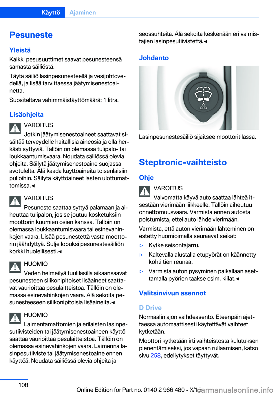 BMW 7 SERIES 2016 Omistajan Käsikirja (in Finnish) Pesuneste
Yleistä
Kaikki pesusuuttimet saavat pesunesteensä
samasta säiliöstä.
Täytä säiliö lasinpesunesteellä ja vesijohtove‐
dellä, ja lisää tarvittaessa jäätymisenestoai‐
netta.
BMW 7 SERIES 2016 Omistajan Käsikirja (in Finnish) Pesuneste
Yleistä
Kaikki pesusuuttimet saavat pesunesteensä
samasta säiliöstä.
Täytä säiliö lasinpesunesteellä ja vesijohtove‐
dellä, ja lisää tarvittaessa jäätymisenestoai‐
netta.