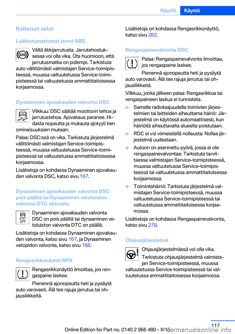 BMW 7 SERIES 2016 Omistajan Käsikirja (in Finnish) Keltaiset valot
Lukkiutumattomat jarrut ABS Vältä äkkijarrutusta. Jarrutehostuk‐
sessa voi olla vika. Ota huomioon, että
jarrutusmatka on pidempi. Tarkistuta
auto välittömästi valmistajan Ser BMW 7 SERIES 2016 Omistajan Käsikirja (in Finnish) Keltaiset valot
Lukkiutumattomat jarrut ABS Vältä äkkijarrutusta. Jarrutehostuk‐
sessa voi olla vika. Ota huomioon, että
jarrutusmatka on pidempi. Tarkistuta
auto välittömästi valmistajan Ser
