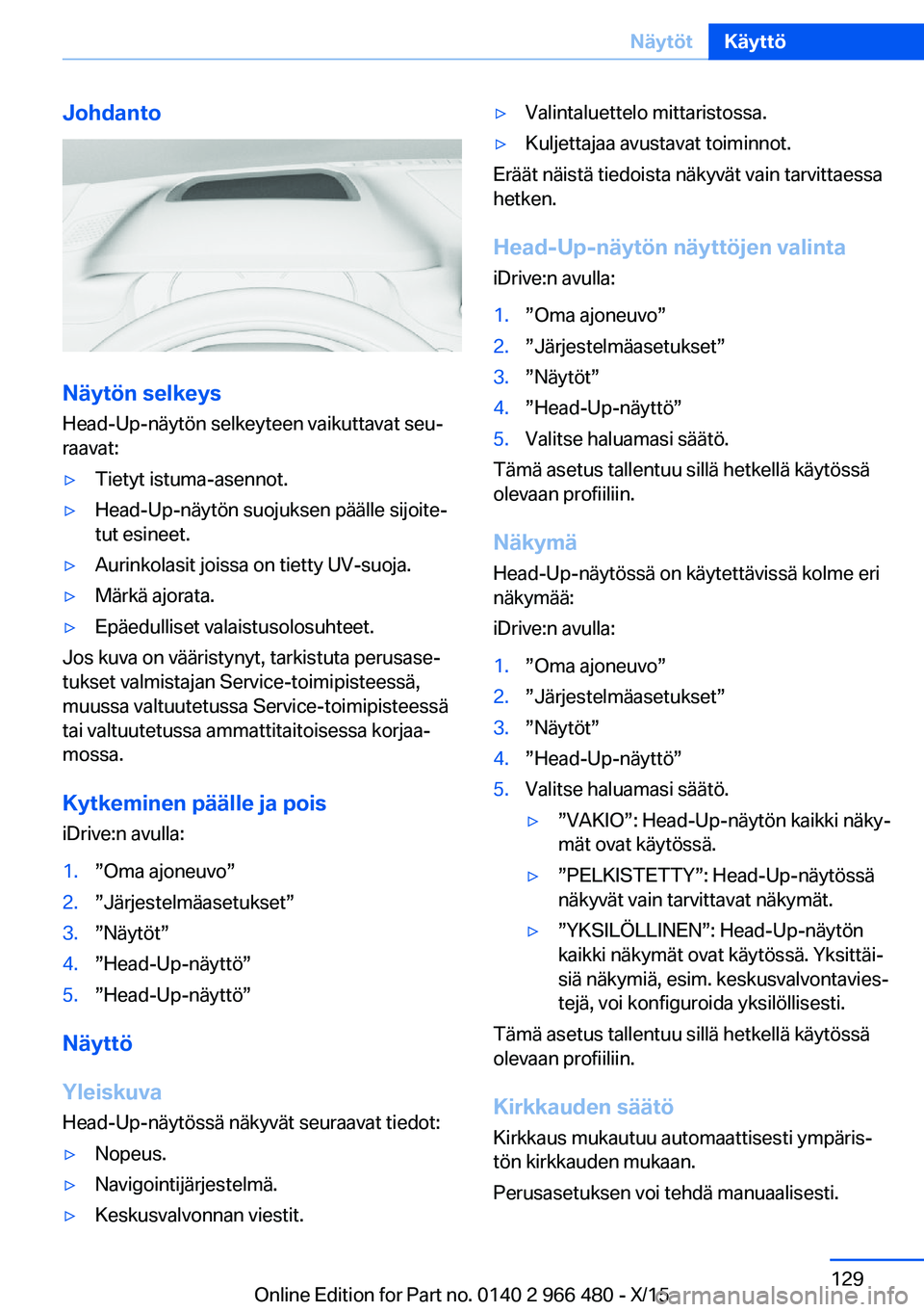 BMW 7 SERIES 2016 Omistajan Käsikirja (in Finnish) Johdanto
Näytön selkeys
Head-Up-näytön selkeyteen vaikuttavat seu‐
raavat:
▷Tietyt istuma-asennot.▷Head-Up-näytön suojuksen päälle sijoite‐
tut esineet.▷Aurinkolasit joissa on tietty BMW 7 SERIES 2016 Omistajan Käsikirja (in Finnish) Johdanto
Näytön selkeys
Head-Up-näytön selkeyteen vaikuttavat seu‐
raavat:
▷Tietyt istuma-asennot.▷Head-Up-näytön suojuksen päälle sijoite‐
tut esineet.▷Aurinkolasit joissa on tietty