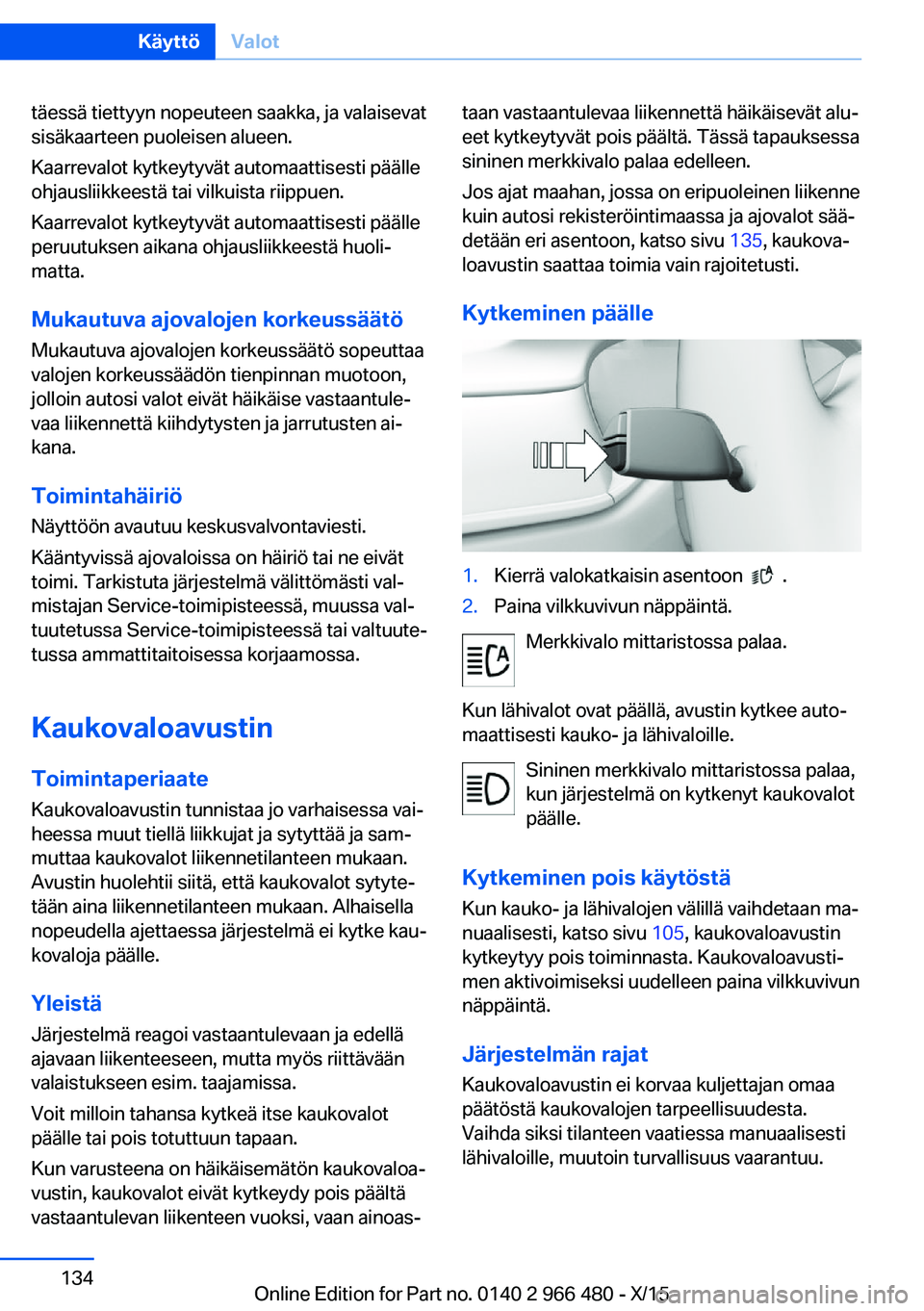 BMW 7 SERIES 2016 Omistajan Käsikirja (in Finnish) täessä tiettyyn nopeuteen saakka, ja valaisevat
sisäkaarteen puoleisen alueen.
Kaarrevalot kytkeytyvät automaattisesti päälle
ohjausliikkeestä tai vilkuista riippuen.
Kaarrevalot kytkeytyvät a BMW 7 SERIES 2016 Omistajan Käsikirja (in Finnish) täessä tiettyyn nopeuteen saakka, ja valaisevat
sisäkaarteen puoleisen alueen.
Kaarrevalot kytkeytyvät automaattisesti päälle
ohjausliikkeestä tai vilkuista riippuen.
Kaarrevalot kytkeytyvät a