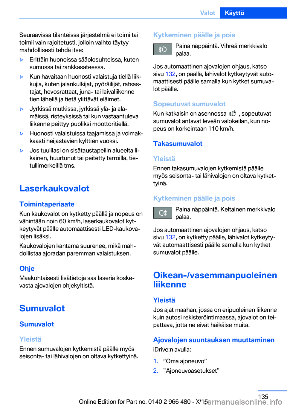 BMW 7 SERIES 2016 Omistajan Käsikirja (in Finnish) Seuraavissa tilanteissa järjestelmä ei toimi tai
toimii vain rajoitetusti, jolloin vaihto täytyy
mahdollisesti tehdä itse:▷Erittäin huonoissa sääolosuhteissa, kuten
sumussa tai rankkasateessa BMW 7 SERIES 2016 Omistajan Käsikirja (in Finnish) Seuraavissa tilanteissa järjestelmä ei toimi tai
toimii vain rajoitetusti, jolloin vaihto täytyy
mahdollisesti tehdä itse:▷Erittäin huonoissa sääolosuhteissa, kuten
sumussa tai rankkasateessa