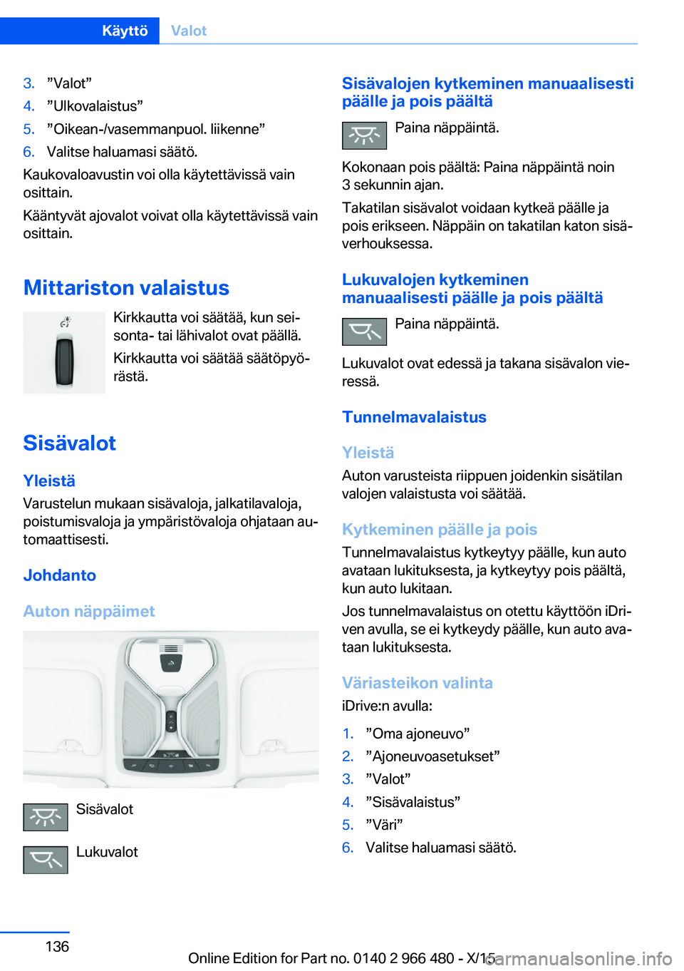 BMW 7 SERIES 2016 Omistajan Käsikirja (in Finnish) 3.”Valot”4.”Ulkovalaistus”5.”Oikean-/vasemmanpuol. liikenne”6.Valitse haluamasi säätö.
Kaukovaloavustin voi olla käytettävissä vain
osittain.
Kääntyvät ajovalot voivat olla käyte BMW 7 SERIES 2016 Omistajan Käsikirja (in Finnish) 3.”Valot”4.”Ulkovalaistus”5.”Oikean-/vasemmanpuol. liikenne”6.Valitse haluamasi säätö.
Kaukovaloavustin voi olla käytettävissä vain
osittain.
Kääntyvät ajovalot voivat olla käyte