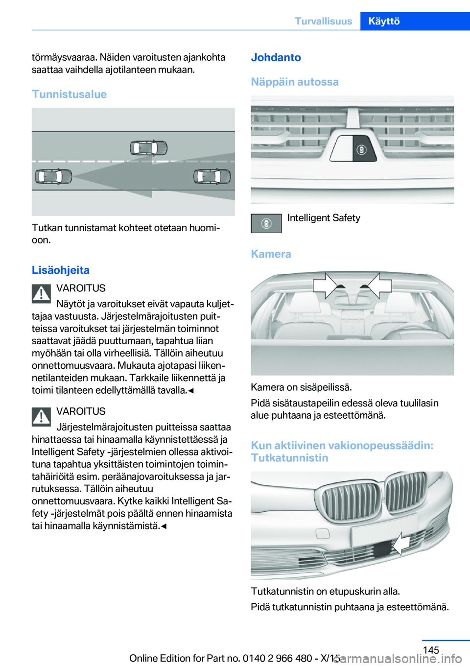 BMW 7 SERIES 2016 Omistajan Käsikirja (in Finnish) törmäysvaaraa. Näiden varoitusten ajankohta
saattaa vaihdella ajotilanteen mukaan.
Tunnistusalue
Tutkan tunnistamat kohteet otetaan huomi‐
oon.
Lisäohjeita VAROITUS
Näytöt ja varoitukset eivä BMW 7 SERIES 2016 Omistajan Käsikirja (in Finnish) törmäysvaaraa. Näiden varoitusten ajankohta
saattaa vaihdella ajotilanteen mukaan.
Tunnistusalue
Tutkan tunnistamat kohteet otetaan huomi‐
oon.
Lisäohjeita VAROITUS
Näytöt ja varoitukset eivä