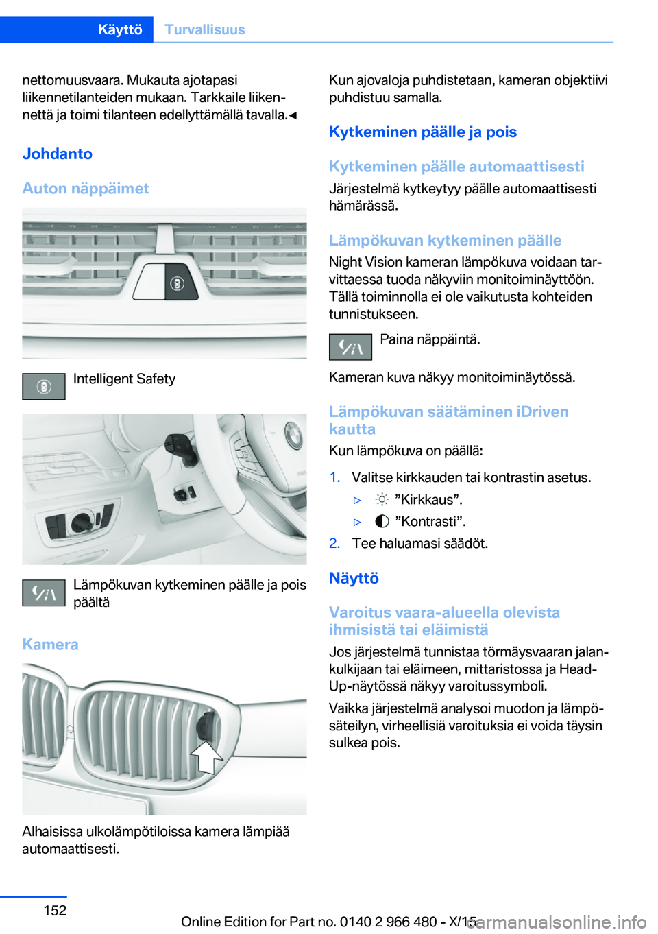 BMW 7 SERIES 2016  Omistajan Käsikirja (in Finnish) nettomuusvaara. Mukauta ajotapasi
liikennetilanteiden mukaan. Tarkkaile liiken‐
nettä ja toimi tilanteen edellyttämällä tavalla.◀
Johdanto
Auton näppäimet
Intelligent Safety
Lämpökuvan kyt