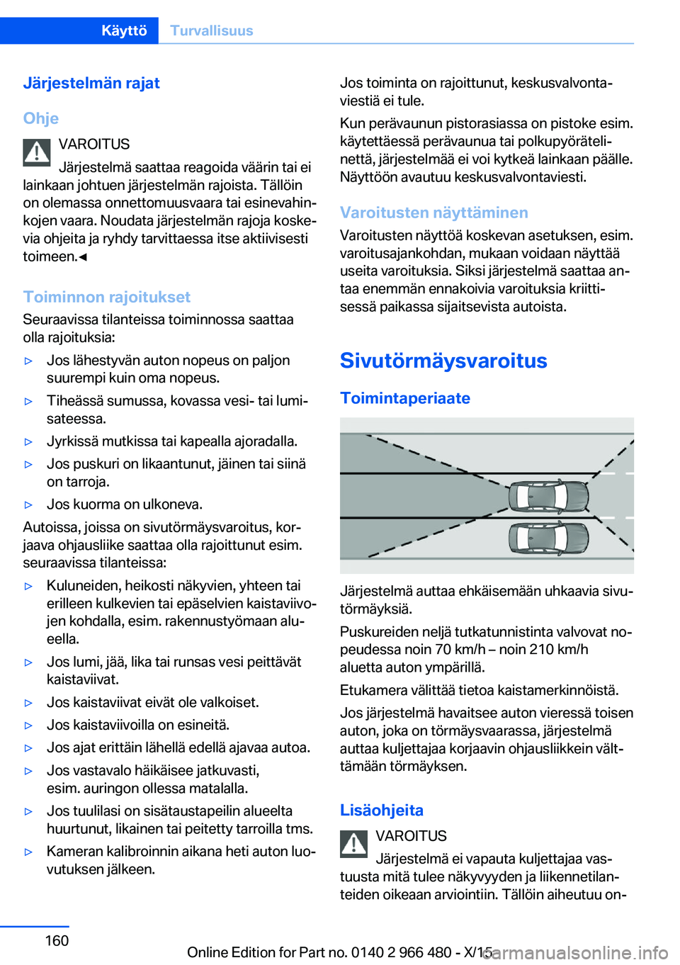BMW 7 SERIES 2016 Omistajan Käsikirja (in Finnish) Järjestelmän rajat
Ohje VAROITUS
Järjestelmä saattaa reagoida väärin tai ei
lainkaan johtuen järjestelmän rajoista. Tällöin
on olemassa onnettomuusvaara tai esinevahin‐
kojen vaara. Noudat BMW 7 SERIES 2016 Omistajan Käsikirja (in Finnish) Järjestelmän rajat
Ohje VAROITUS
Järjestelmä saattaa reagoida väärin tai ei
lainkaan johtuen järjestelmän rajoista. Tällöin
on olemassa onnettomuusvaara tai esinevahin‐
kojen vaara. Noudat