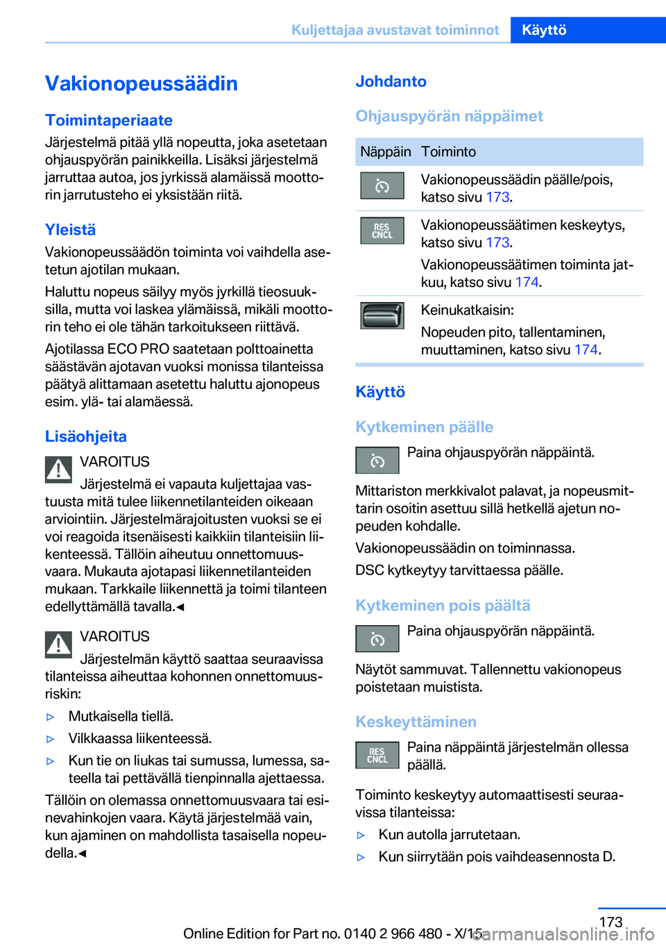 BMW 7 SERIES 2016 Omistajan Käsikirja (in Finnish) VakionopeussäädinToimintaperiaate
Järjestelmä pitää yllä nopeutta, joka asetetaan
ohjauspyörän painikkeilla. Lisäksi järjestelmä
jarruttaa autoa, jos jyrkissä alamäissä mootto‐ rin ja BMW 7 SERIES 2016 Omistajan Käsikirja (in Finnish) VakionopeussäädinToimintaperiaate
Järjestelmä pitää yllä nopeutta, joka asetetaan
ohjauspyörän painikkeilla. Lisäksi järjestelmä
jarruttaa autoa, jos jyrkissä alamäissä mootto‐ rin ja