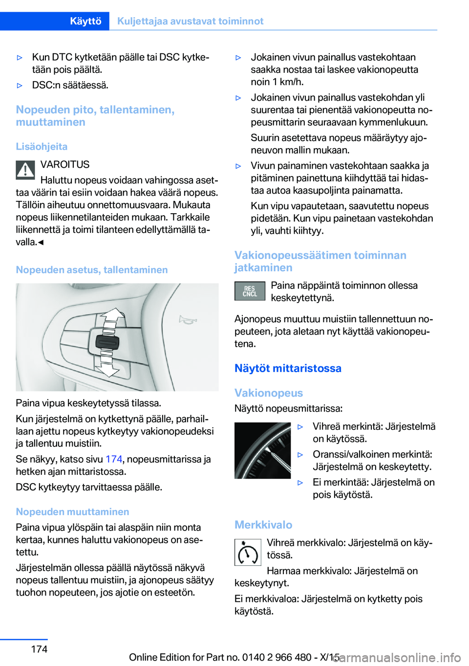 BMW 7 SERIES 2016 Omistajan Käsikirja (in Finnish) ▷Kun DTC kytketään päälle tai DSC kytke‐
tään pois päältä.▷DSC:n säätäessä.
Nopeuden pito, tallentaminen,
muuttaminen
Lisäohjeita VAROITUS
Haluttu nopeus voidaan vahingossa aset‐ BMW 7 SERIES 2016 Omistajan Käsikirja (in Finnish) ▷Kun DTC kytketään päälle tai DSC kytke‐
tään pois päältä.▷DSC:n säätäessä.
Nopeuden pito, tallentaminen,
muuttaminen
Lisäohjeita VAROITUS
Haluttu nopeus voidaan vahingossa aset‐