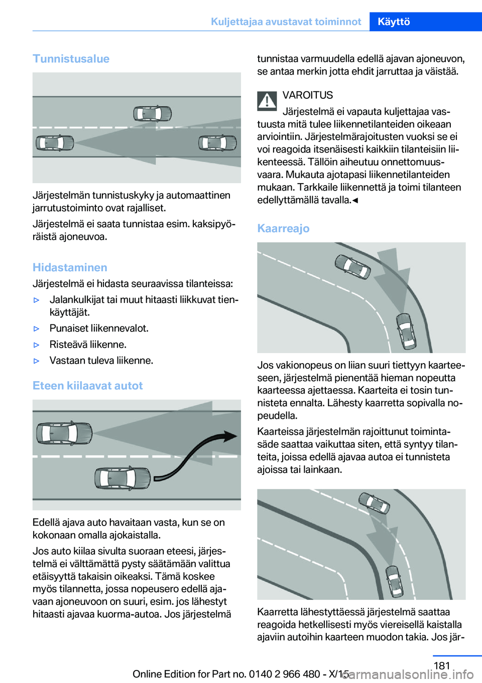 BMW 7 SERIES 2016 Omistajan Käsikirja (in Finnish) Tunnistusalue
Järjestelmän tunnistuskyky ja automaattinen
jarrutustoiminto ovat rajalliset.
Järjestelmä ei saata tunnistaa esim. kaksipyö‐
räistä ajoneuvoa.
Hidastaminen
Järjestelmä ei hida BMW 7 SERIES 2016 Omistajan Käsikirja (in Finnish) Tunnistusalue
Järjestelmän tunnistuskyky ja automaattinen
jarrutustoiminto ovat rajalliset.
Järjestelmä ei saata tunnistaa esim. kaksipyö‐
räistä ajoneuvoa.
Hidastaminen
Järjestelmä ei hida