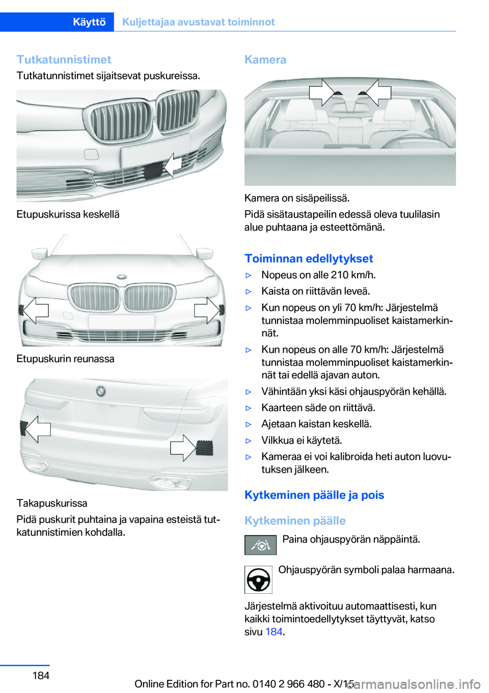 BMW 7 SERIES 2016 Omistajan Käsikirja (in Finnish) Tutkatunnistimet
Tutkatunnistimet sijaitsevat puskureissa.
Etupuskurissa keskellä
Etupuskurin reunassa
Takapuskurissa
Pidä puskurit puhtaina ja vapaina esteistä tut‐
katunnistimien kohdalla.
Kame BMW 7 SERIES 2016 Omistajan Käsikirja (in Finnish) Tutkatunnistimet
Tutkatunnistimet sijaitsevat puskureissa.
Etupuskurissa keskellä
Etupuskurin reunassa
Takapuskurissa
Pidä puskurit puhtaina ja vapaina esteistä tut‐
katunnistimien kohdalla.
Kame