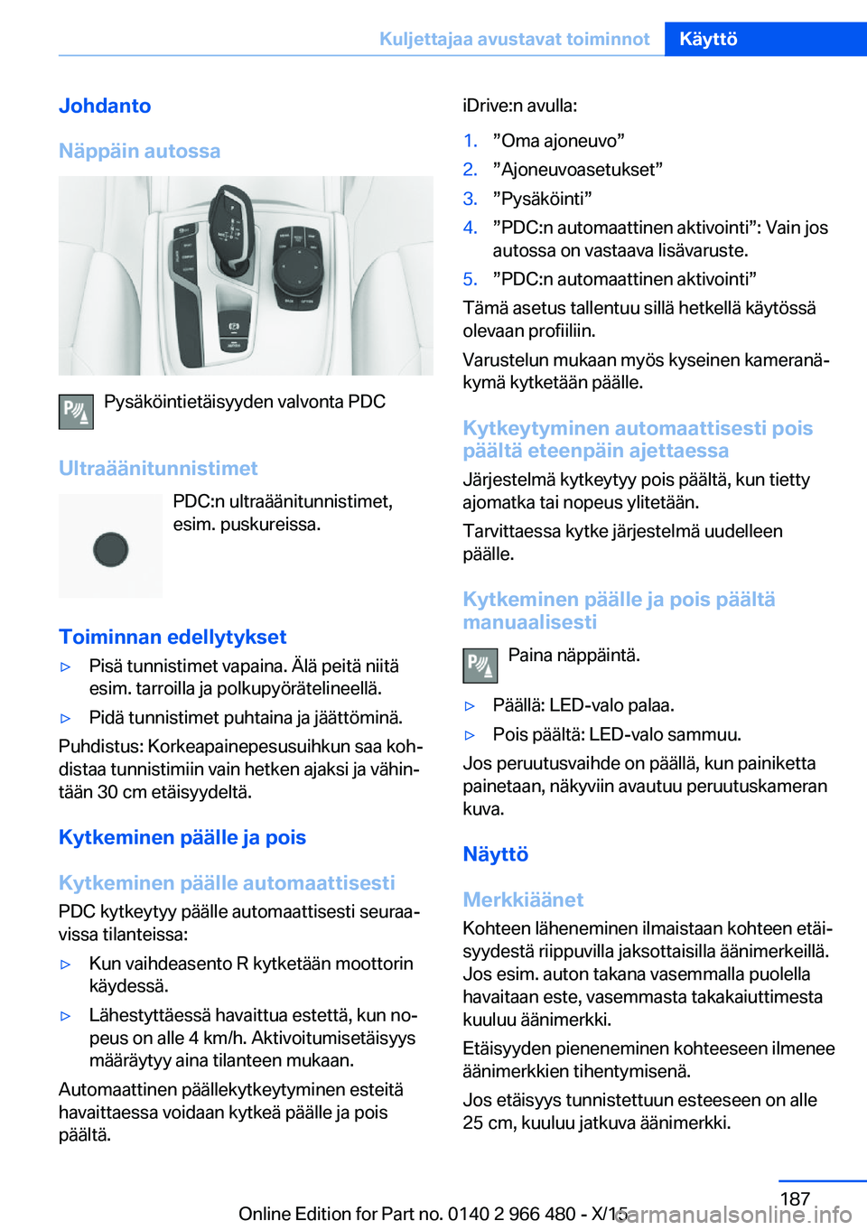 BMW 7 SERIES 2016 Omistajan Käsikirja (in Finnish) Johdanto
Näppäin autossa
Pysäköintietäisyyden valvonta PDC
Ultraäänitunnistimet PDC:n ultraäänitunnistimet,esim. puskureissa.
Toiminnan edellytykset
▷Pisä tunnistimet vapaina. Älä peitä BMW 7 SERIES 2016 Omistajan Käsikirja (in Finnish) Johdanto
Näppäin autossa
Pysäköintietäisyyden valvonta PDC
Ultraäänitunnistimet PDC:n ultraäänitunnistimet,esim. puskureissa.
Toiminnan edellytykset
▷Pisä tunnistimet vapaina. Älä peitä