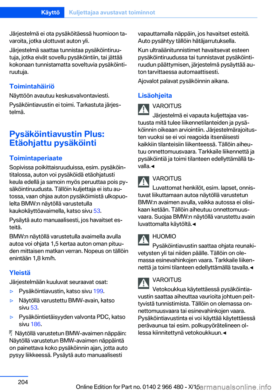 BMW 7 SERIES 2016 Omistajan Käsikirja (in Finnish) Järjestelmä ei ota pysäköitäessä huomioon ta‐
varoita, jotka ulottuvat auton yli.
Järjestelmä saattaa tunnistaa pysäköintiruu‐
tuja, jotka eivät sovellu pysäköintiin, tai jättää
ko BMW 7 SERIES 2016 Omistajan Käsikirja (in Finnish) Järjestelmä ei ota pysäköitäessä huomioon ta‐
varoita, jotka ulottuvat auton yli.
Järjestelmä saattaa tunnistaa pysäköintiruu‐
tuja, jotka eivät sovellu pysäköintiin, tai jättää
ko