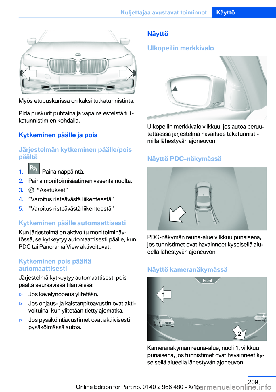 BMW 7 SERIES 2016 Omistajan Käsikirja (in Finnish) Myös etupuskurissa on kaksi tutkatunnistinta.
Pidä puskurit puhtaina ja vapaina esteistä tut‐
katunnistimien kohdalla.
Kytkeminen päälle ja pois
Järjestelmän kytkeminen päälle/pois
päält BMW 7 SERIES 2016 Omistajan Käsikirja (in Finnish) Myös etupuskurissa on kaksi tutkatunnistinta.
Pidä puskurit puhtaina ja vapaina esteistä tut‐
katunnistimien kohdalla.
Kytkeminen päälle ja pois
Järjestelmän kytkeminen päälle/pois
päält