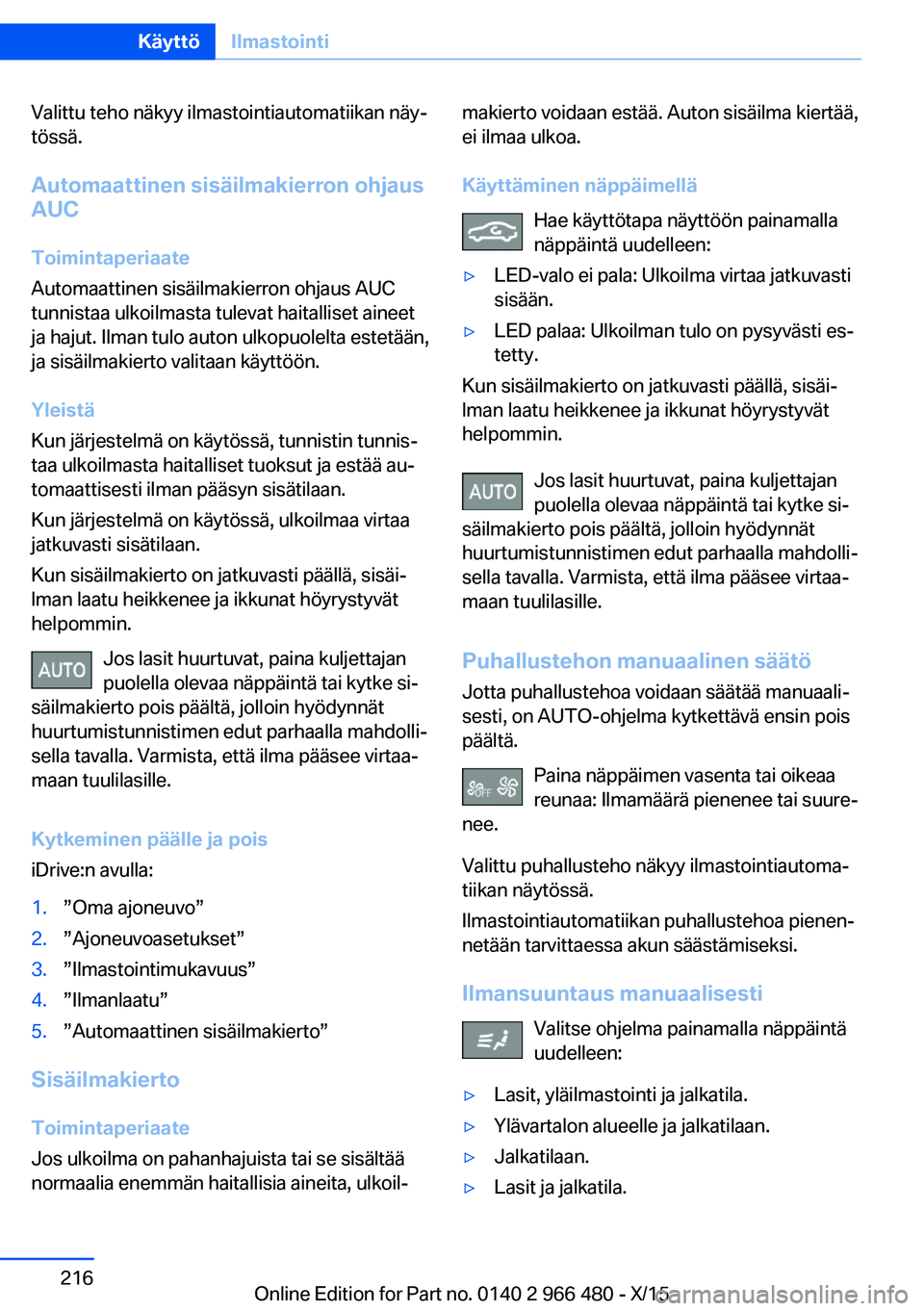 BMW 7 SERIES 2016  Omistajan Käsikirja (in Finnish) Valittu teho näkyy ilmastointiautomatiikan näy‐
tössä.
Automaattinen sisäilmakierron ohjaus
AUC
Toimintaperiaate
Automaattinen sisäilmakierron ohjaus AUC
tunnistaa ulkoilmasta tulevat haitalli