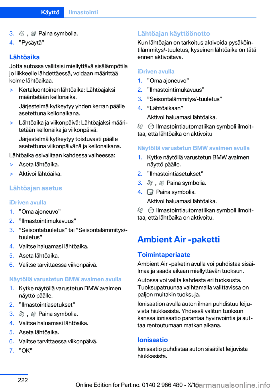 BMW 7 SERIES 2016 Omistajan Käsikirja (in Finnish) 3. , Paina symbolia.4.”Pysäytä”
LähtöaikaJotta autossa vallitsisi miellyttävä sisälämpötila
jo liikkeelle lähdettäessä, voidaan määrittää
kolme lähtöaikaa.
▷Kertaluontoinen BMW 7 SERIES 2016 Omistajan Käsikirja (in Finnish) 3. , Paina symbolia.4.”Pysäytä”
LähtöaikaJotta autossa vallitsisi miellyttävä sisälämpötila
jo liikkeelle lähdettäessä, voidaan määrittää
kolme lähtöaikaa.
▷Kertaluontoinen