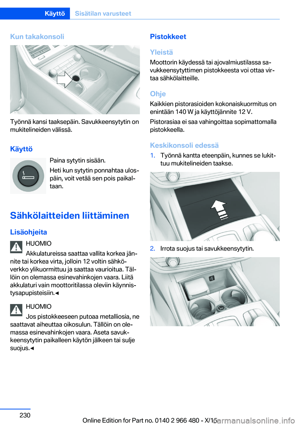 BMW 7 SERIES 2016 Omistajan Käsikirja (in Finnish) Kun takakonsoli
Työnnä kansi taaksepäin. Savukkeensytytin on
mukitelineiden välissä.
Käyttö Paina sytytin sisään.
Heti kun sytytin ponnahtaa ulos‐
päin, voit vetää sen pois paikal‐
taa BMW 7 SERIES 2016 Omistajan Käsikirja (in Finnish) Kun takakonsoli
Työnnä kansi taaksepäin. Savukkeensytytin on
mukitelineiden välissä.
Käyttö Paina sytytin sisään.
Heti kun sytytin ponnahtaa ulos‐
päin, voit vetää sen pois paikal‐
taa