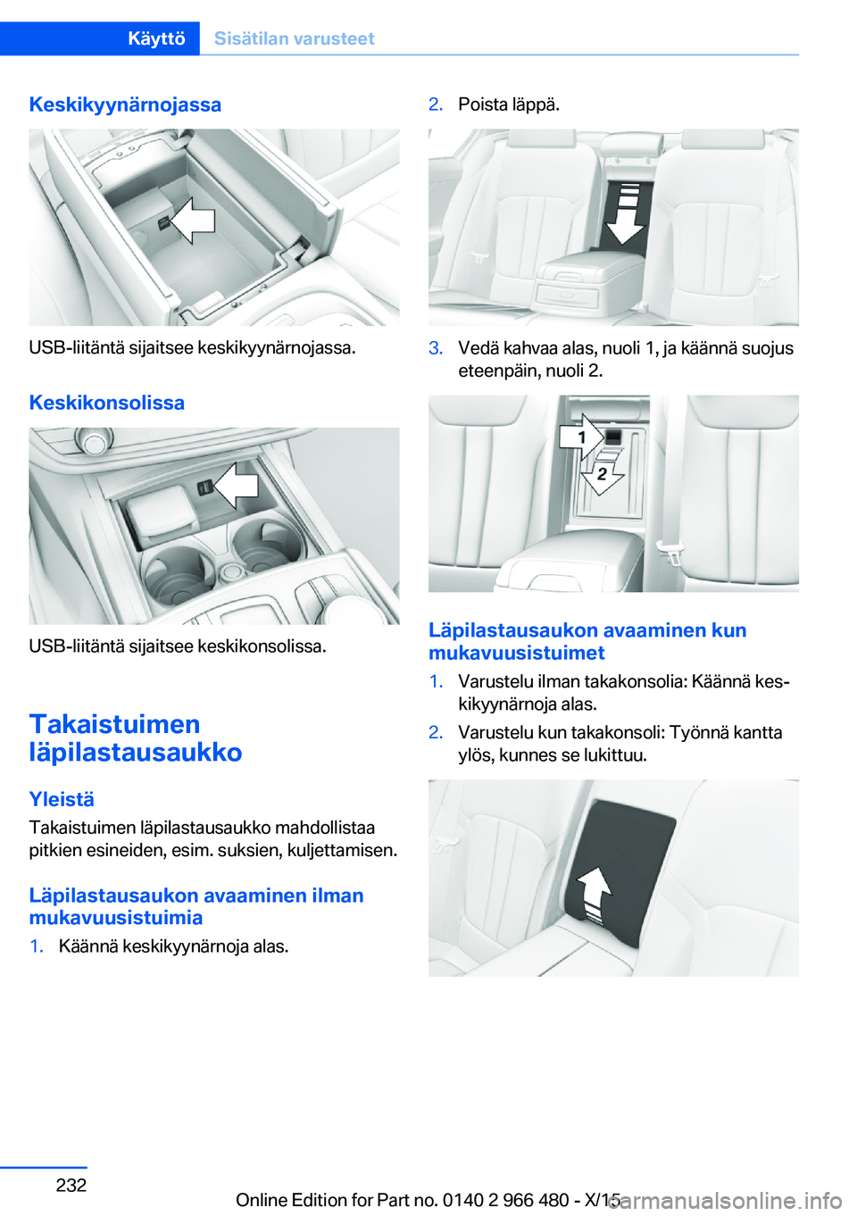 BMW 7 SERIES 2016 Omistajan Käsikirja (in Finnish) Keskikyynärnojassa
USB-liitäntä sijaitsee keskikyynärnojassa.
Keskikonsolissa
USB-liitäntä sijaitsee keskikonsolissa.
Takaistuimen
läpilastausaukko
Yleistä
Takaistuimen läpilastausaukko mahdo BMW 7 SERIES 2016 Omistajan Käsikirja (in Finnish) Keskikyynärnojassa
USB-liitäntä sijaitsee keskikyynärnojassa.
Keskikonsolissa
USB-liitäntä sijaitsee keskikonsolissa.
Takaistuimen
läpilastausaukko
Yleistä
Takaistuimen läpilastausaukko mahdo
