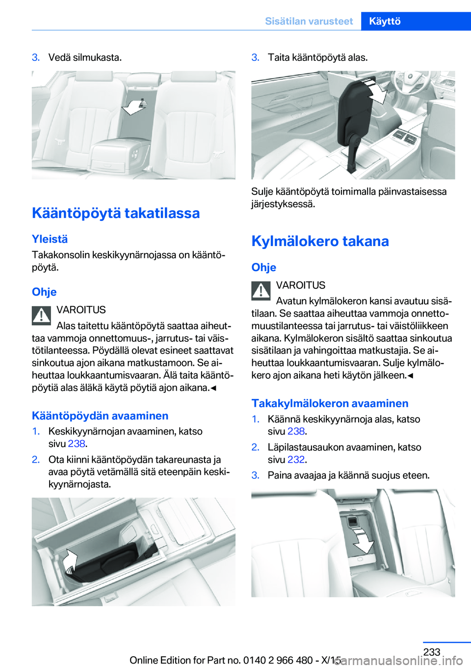 BMW 7 SERIES 2016 Omistajan Käsikirja (in Finnish) 3.Vedä silmukasta.
Kääntöpöytä takatilassaYleistä
Takakonsolin keskikyynärnojassa on kääntö‐
pöytä.
Ohje VAROITUS
Alas taitettu kääntöpöytä saattaa aiheut‐
taa vammoja onnettomuu BMW 7 SERIES 2016 Omistajan Käsikirja (in Finnish) 3.Vedä silmukasta.
Kääntöpöytä takatilassaYleistä
Takakonsolin keskikyynärnojassa on kääntö‐
pöytä.
Ohje VAROITUS
Alas taitettu kääntöpöytä saattaa aiheut‐
taa vammoja onnettomuu