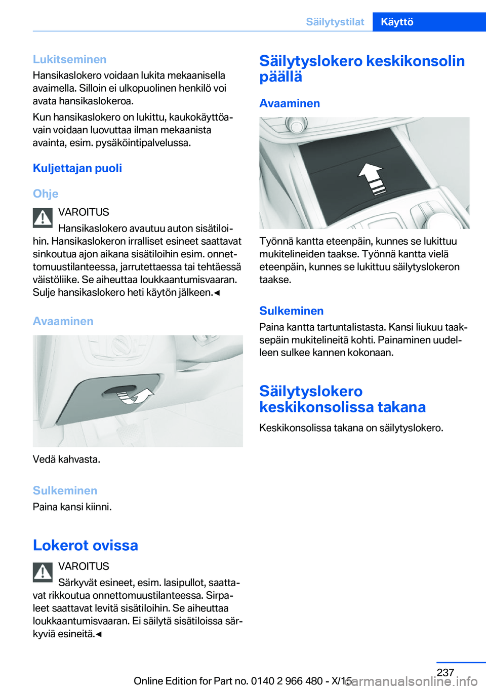 BMW 7 SERIES 2016 Omistajan Käsikirja (in Finnish) Lukitseminen
Hansikaslokero voidaan lukita mekaanisella
avaimella. Silloin ei ulkopuolinen henkilö voi
avata hansikaslokeroa.
Kun hansikaslokero on lukittu, kaukokäyttöa‐
vain voidaan luovuttaa i BMW 7 SERIES 2016 Omistajan Käsikirja (in Finnish) Lukitseminen
Hansikaslokero voidaan lukita mekaanisella
avaimella. Silloin ei ulkopuolinen henkilö voi
avata hansikaslokeroa.
Kun hansikaslokero on lukittu, kaukokäyttöa‐
vain voidaan luovuttaa i