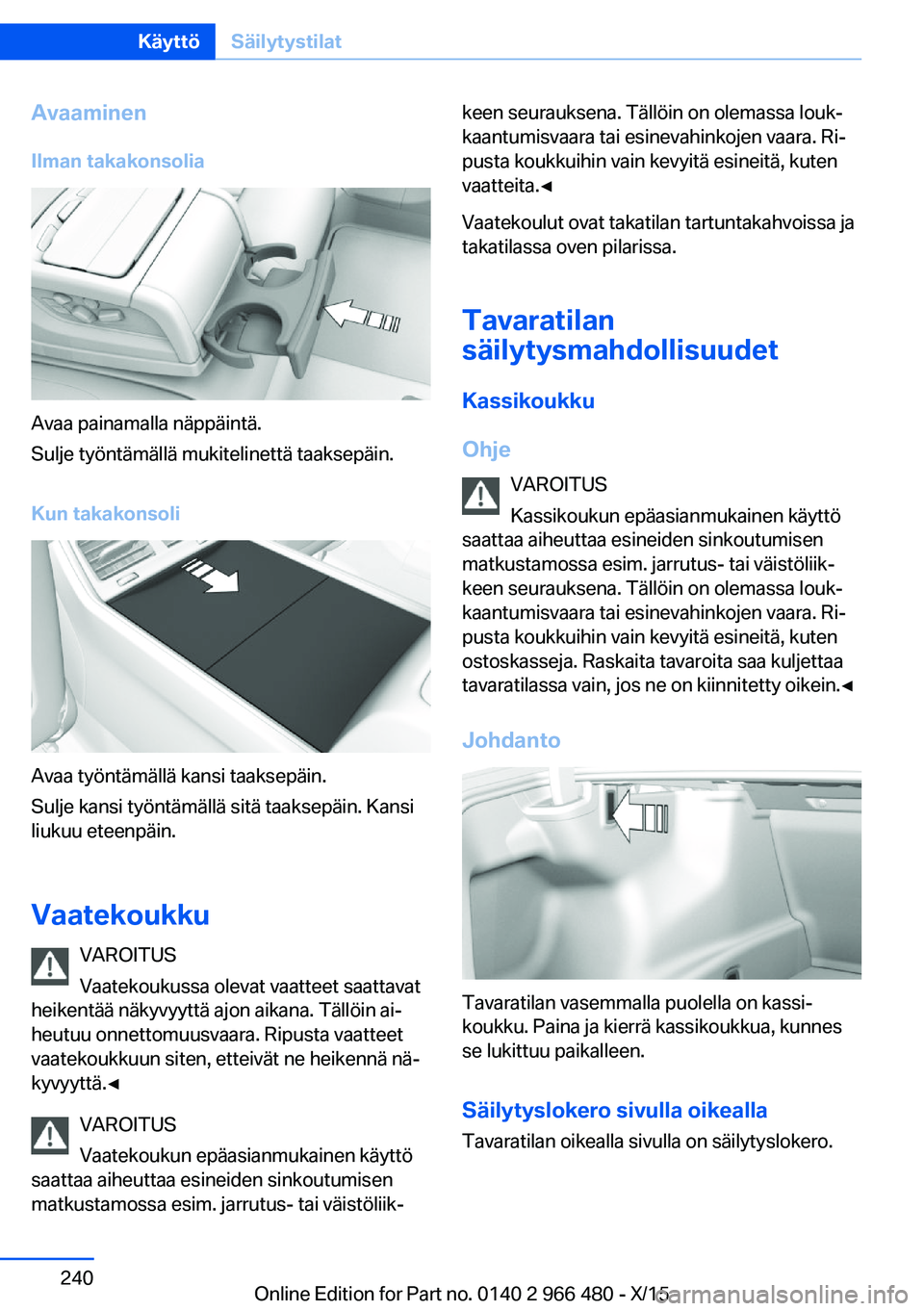 BMW 7 SERIES 2016 Omistajan Käsikirja (in Finnish) AvaaminenIlman takakonsolia
Avaa painamalla näppäintä.
Sulje työntämällä mukitelinettä taaksepäin.
Kun takakonsoli
Avaa työntämällä kansi taaksepäin.
Sulje kansi työntämällä sitä ta BMW 7 SERIES 2016 Omistajan Käsikirja (in Finnish) AvaaminenIlman takakonsolia
Avaa painamalla näppäintä.
Sulje työntämällä mukitelinettä taaksepäin.
Kun takakonsoli
Avaa työntämällä kansi taaksepäin.
Sulje kansi työntämällä sitä ta