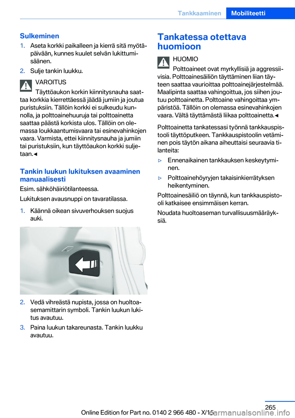 BMW 7 SERIES 2016 Omistajan Käsikirja (in Finnish) Sulkeminen1.Aseta korkki paikalleen ja kierrä sitä myötä‐
päivään, kunnes kuulet selvän lukittumi‐
säänen.2.Sulje tankin luukku.
VAROITUS
Täyttöaukon korkin kiinnitysnauha saat‐
taa BMW 7 SERIES 2016 Omistajan Käsikirja (in Finnish) Sulkeminen1.Aseta korkki paikalleen ja kierrä sitä myötä‐
päivään, kunnes kuulet selvän lukittumi‐
säänen.2.Sulje tankin luukku.
VAROITUS
Täyttöaukon korkin kiinnitysnauha saat‐
taa