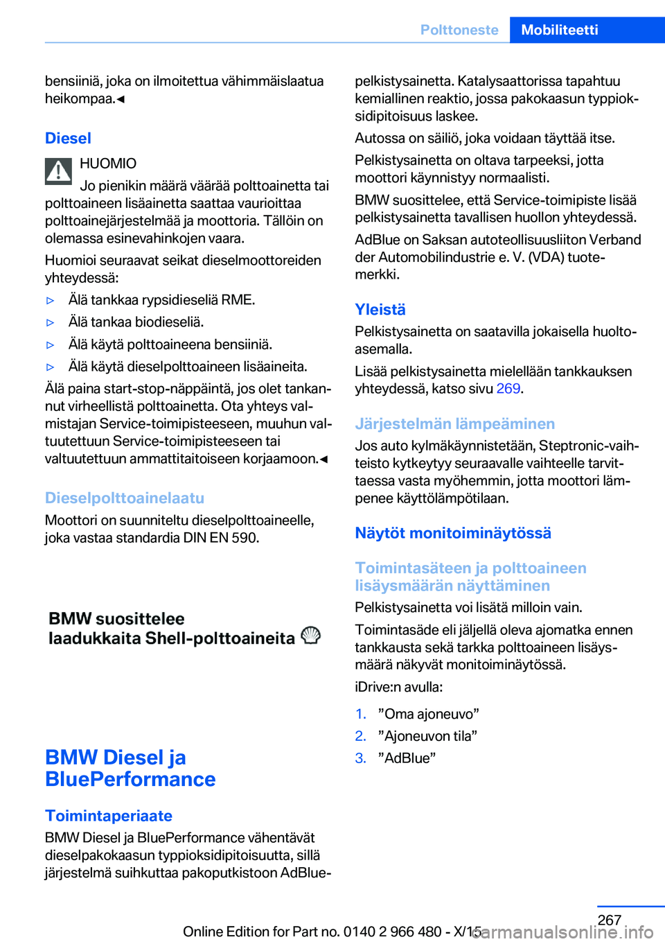 BMW 7 SERIES 2016 Omistajan Käsikirja (in Finnish) bensiiniä, joka on ilmoitettua vähimmäislaatua
heikompaa.◀
Diesel HUOMIO
Jo pienikin määrä väärää polttoainetta tai
polttoaineen lisäainetta saattaa vaurioittaa
polttoainejärjestelmää BMW 7 SERIES 2016 Omistajan Käsikirja (in Finnish) bensiiniä, joka on ilmoitettua vähimmäislaatua
heikompaa.◀
Diesel HUOMIO
Jo pienikin määrä väärää polttoainetta tai
polttoaineen lisäainetta saattaa vaurioittaa
polttoainejärjestelmää