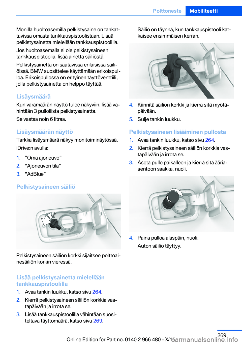 BMW 7 SERIES 2016 Omistajan Käsikirja (in Finnish) Monilla huoltoasemilla pelkistysaine on tankat‐
tavissa omasta tankkauspistoolistaan. Lisää
pelkistysainetta mielellään tankkauspistoolilla.
Jos huoltoasemalla ei ole pelkistysaineen
tankkauspis BMW 7 SERIES 2016 Omistajan Käsikirja (in Finnish) Monilla huoltoasemilla pelkistysaine on tankat‐
tavissa omasta tankkauspistoolistaan. Lisää
pelkistysainetta mielellään tankkauspistoolilla.
Jos huoltoasemalla ei ole pelkistysaineen
tankkauspis